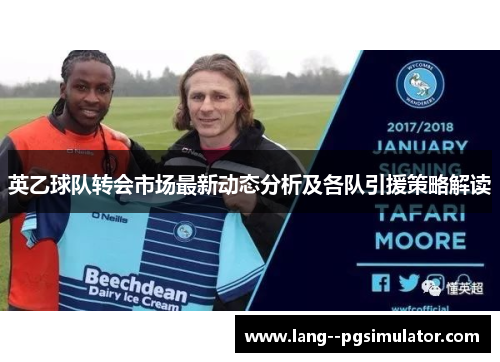英乙球队转会市场最新动态分析及各队引援策略解读