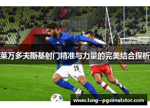 莱万多夫斯基射门精准与力量的完美结合探析