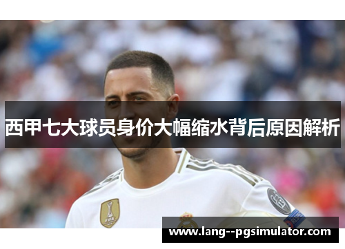 西甲七大球员身价大幅缩水背后原因解析