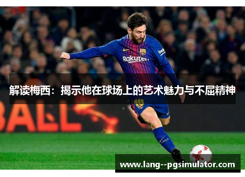 解读梅西：揭示他在球场上的艺术魅力与不屈精神