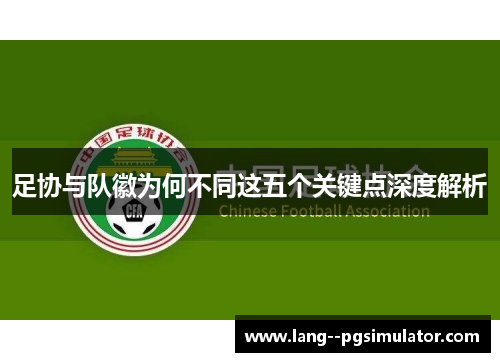 足协与队徽为何不同这五个关键点深度解析 足协与队徽为何不同这五个关键点深度解析