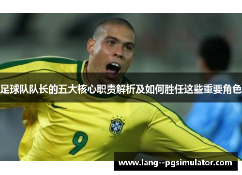 足球队队长的五大核心职责解析及如何胜任这些重要角色