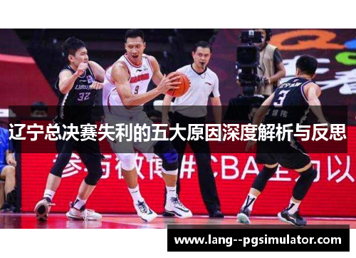 辽宁总决赛失利的五大原因深度解析与反思