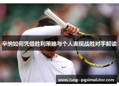 辛纳如何凭借胜利策略与个人表现战胜对手解读 辛纳如何凭借胜利策略与个人表现战胜对手解读