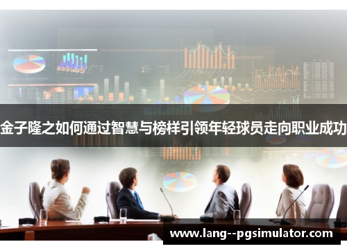 金子隆之如何通过智慧与榜样引领年轻球员走向职业成功 金子隆之如何通过智慧与榜样引领年轻球员走向职业成功