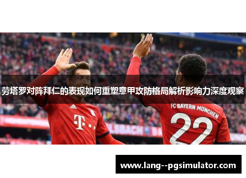 劳塔罗对阵拜仁的表现如何重塑意甲攻防格局解析影响力深度观察