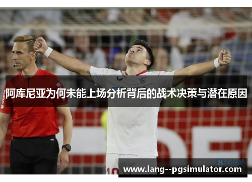 阿库尼亚为何未能上场分析背后的战术决策与潜在原因 阿库尼亚为何未能上场分析背后的战术决策与潜在原因