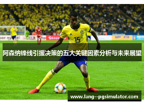 阿森纳锋线引援决策的五大关键因素分析与未来展望