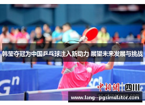 韩莹夺冠为中国乒乓球注入新动力 展望未来发展与挑战