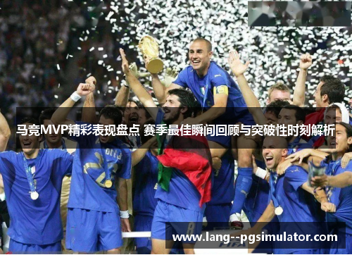 马竞MVP精彩表现盘点 赛季最佳瞬间回顾与突破性时刻解析 马竞MVP精彩表现盘点 赛季最佳瞬间回顾与突破性时刻解析