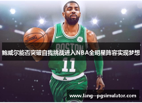 鲍威尔能否突破自我挑战进入NBA全明星阵容实现梦想