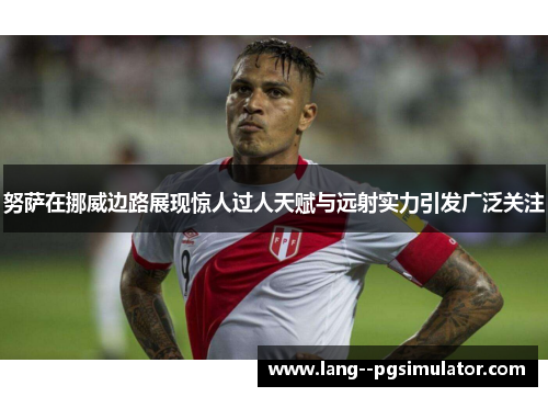 努萨在挪威边路展现惊人过人天赋与远射实力引发广泛关注 努萨在挪威边路展现惊人过人天赋与远射实力引发广泛关注