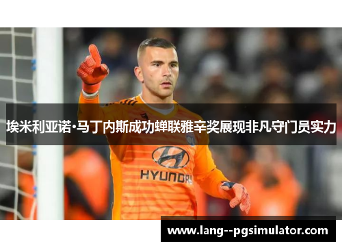 埃米利亚诺·马丁内斯成功蝉联雅辛奖展现非凡守门员实力 埃米利亚诺·马丁内斯成功蝉联雅辛奖展现非凡守门员实力