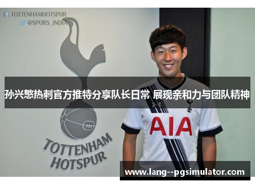 孙兴慜热刺官方推特分享队长日常 展现亲和力与团队精神