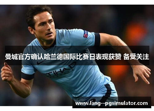 曼城官方确认哈兰德国际比赛日表现获赞 备受关注 曼城官方确认哈兰德国际比赛日表现获赞 备受关注