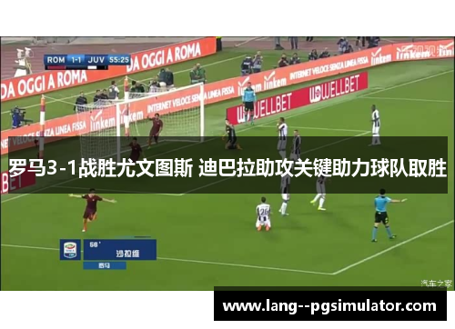 罗马3-1战胜尤文图斯 迪巴拉助攻关键助力球队取胜