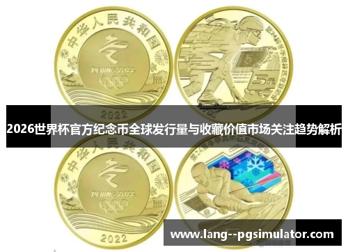 2026世界杯官方纪念币全球发行量与收藏价值市场关注趋势解析 2026世界杯官方纪念币全球发行量与收藏价值市场关注趋势解析