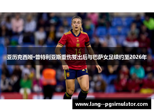 亚历克西娅·普特利亚斯重伤复出后与巴萨女足续约至2026年 亚历克西娅·普特利亚斯重伤复出后与巴萨女足续约至2026年
