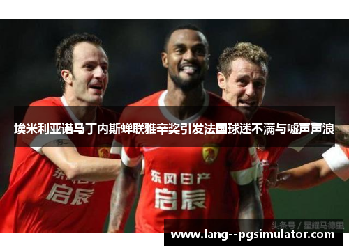 埃米利亚诺马丁内斯蝉联雅辛奖引发法国球迷不满与嘘声声浪