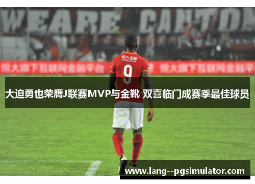 大迫勇也荣膺J联赛MVP与金靴 双喜临门成赛季最佳球员 大迫勇也荣膺J联赛MVP与金靴 双喜临门成赛季最佳球员