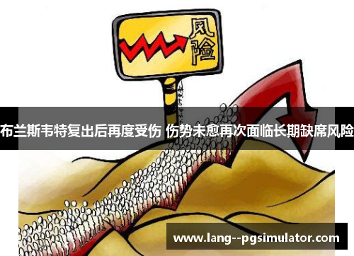 布兰斯韦特复出后再度受伤 伤势未愈再次面临长期缺席风险