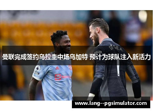 曼联完成签约乌拉圭中场乌加特 预计为球队注入新活力