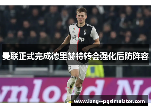 曼联正式完成德里赫特转会强化后防阵容