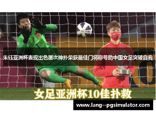 朱钰亚洲杯表现出色屡次神扑荣获最佳门将称号助中国女足突破自我