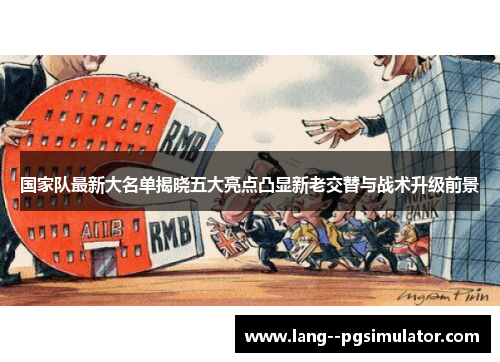 国家队最新大名单揭晓五大亮点凸显新老交替与战术升级前景