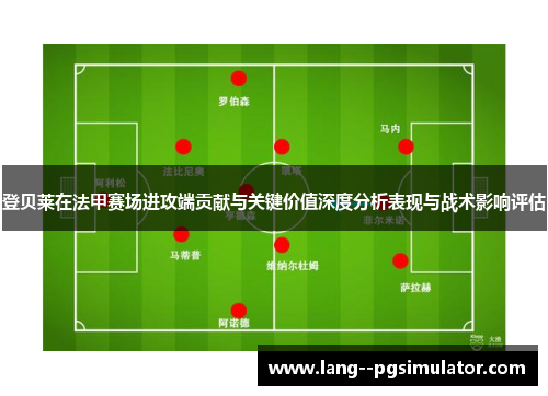 登贝莱在法甲赛场进攻端贡献与关键价值深度分析表现与战术影响评估 登贝莱在法甲赛场进攻端贡献与关键价值深度分析表现与战术影响评估