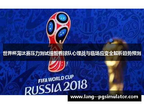 世界杯淘汰赛压力测试提前看球队心理战与临场应变全解析趋势预测