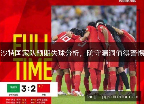 沙特国家队预期失球分析，防守漏洞值得警惕